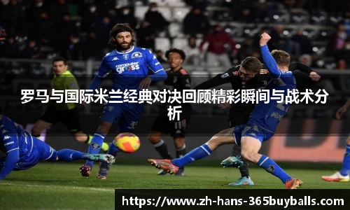 罗马与国际米兰经典对决回顾精彩瞬间与战术分析